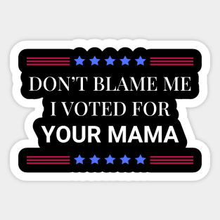 Don't Blame Me I Voted For Your Mama Sticker